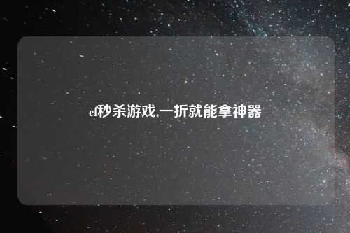cf秒杀游戏,一折就能拿神器