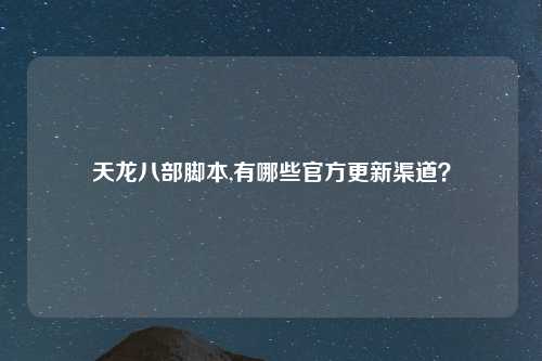 天龙八部脚本,有哪些官方更新渠道？