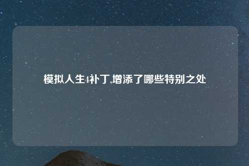 模拟人生4补丁,增添了哪些特别之处