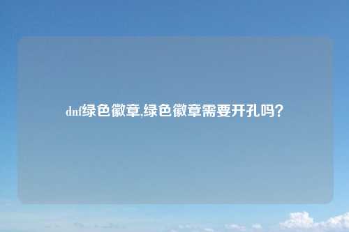 dnf绿色徽章,绿色徽章需要开孔吗？