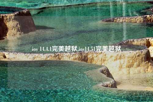 ios 14.4.1完美越狱,ios14.51完美越狱