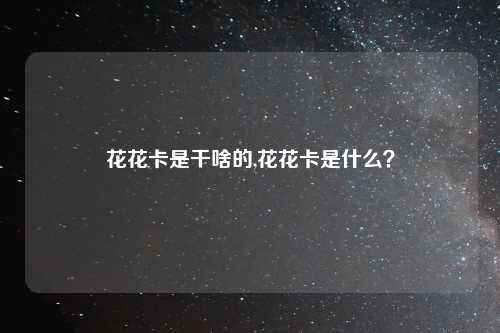 花花卡是干啥的,花花卡是什么？