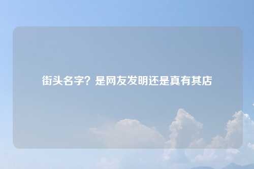 街头名字？是网友发明还是真有其店