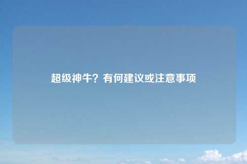 超级神牛？有何建议或注意事项