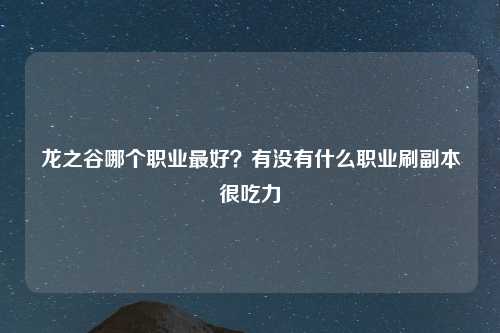 龙之谷哪个职业最好？有没有什么职业刷副本很吃力