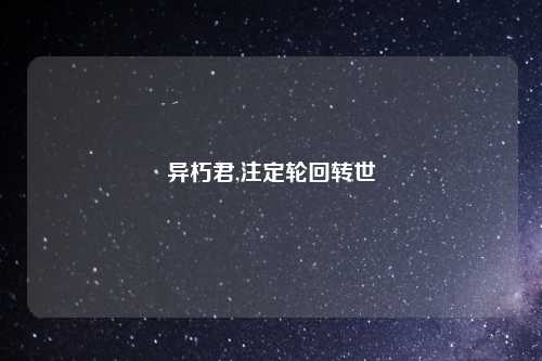 异朽君,注定轮回转世