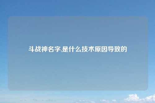 斗战神名字,是什么技术原因导致的