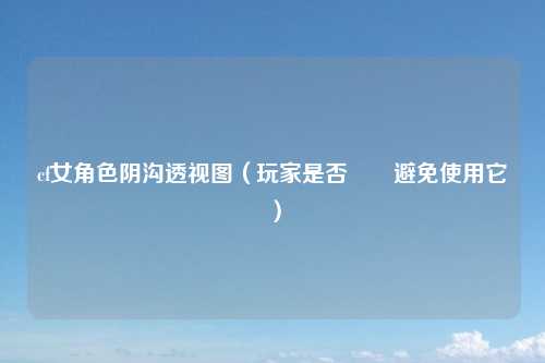 cf女角色阴沟透视图（玩家是否應該避免使用它們）