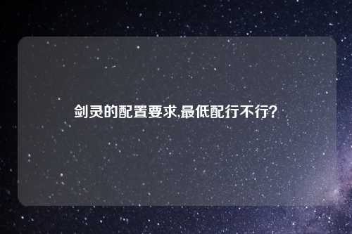 剑灵的配置要求,最低配行不行？