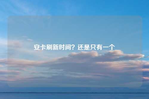 安卡刷新时间？还是只有一个
