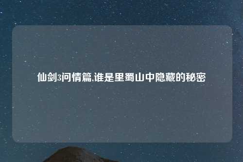 仙剑3问情篇,谁是里蜀山中隐藏的秘密