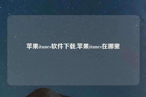 苹果itunes软件下载,苹果itunes在哪里