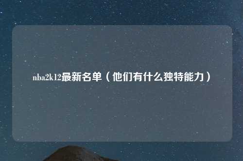 nba2k12最新名单（他们有什么独特能力）