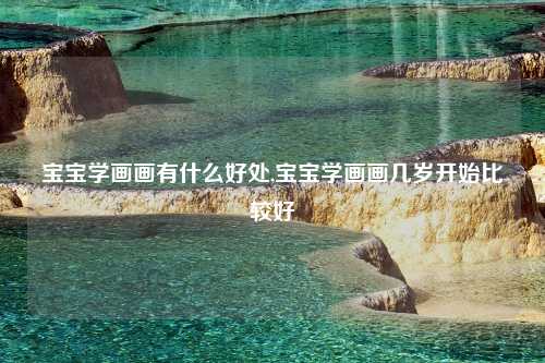 宝宝学画画有什么好处,宝宝学画画几岁开始比较好