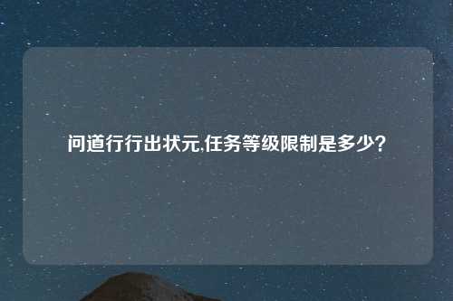 问道行行出状元,任务等级限制是多少？