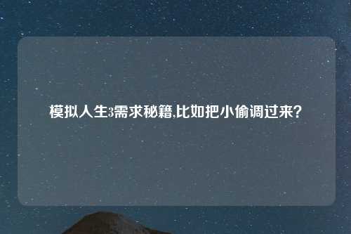 模拟人生3需求秘籍,比如把小偷调过来？