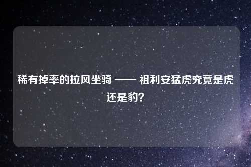 稀有掉率的拉风坐骑 —— 祖利安猛虎究竟是虎还是豹？