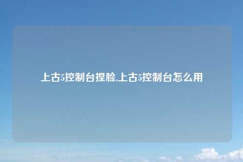 上古5控制台捏脸,上古5控制台怎么用