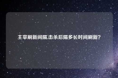 主宰刷新间隔,击杀后隔多长时间刷新？