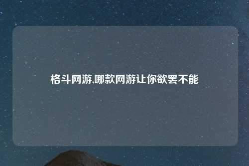 格斗网游,哪款网游让你欲罢不能