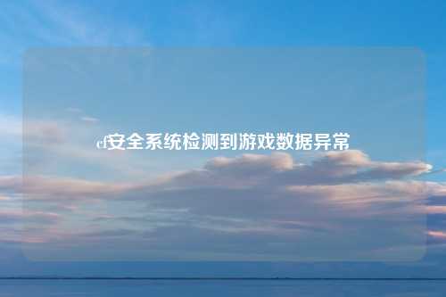 cf安全系统检测到游戏数据异常
