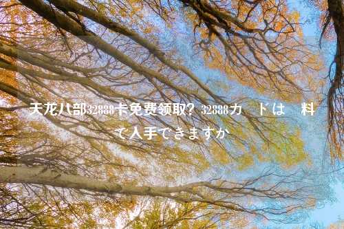 天龙八部32888卡免费领取？32888カードは無料で入手できますか