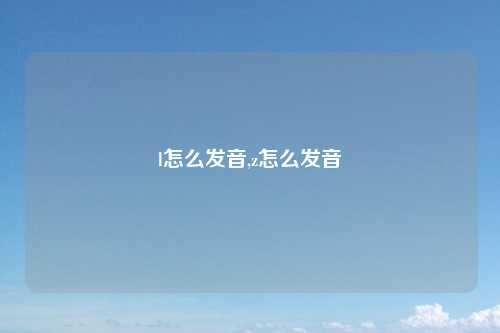 l怎么发音,z怎么发音