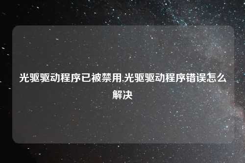 光驱驱动程序已被禁用,光驱驱动程序错误怎么解决