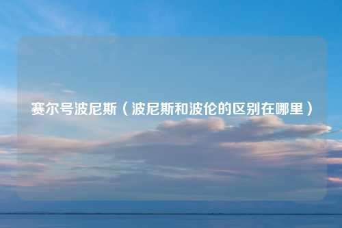 赛尔号波尼斯（波尼斯和波伦的区别在哪里）