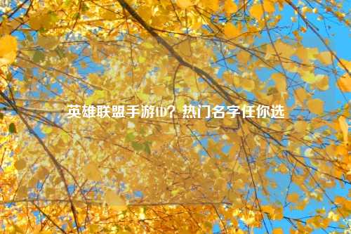 英雄联盟手游ID？热门名字任你选
