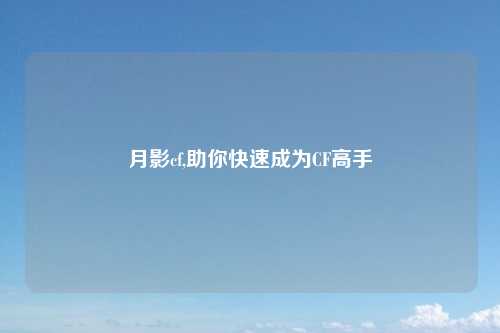 月影cf,助你快速成为CF高手