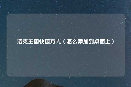 洛克王国快捷方式（怎么添加到桌面上）