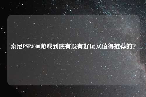 索尼PSP3000游戏到底有没有好玩又值得推荐的？