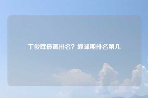 丁俊晖最高排名？巅峰期排名第几