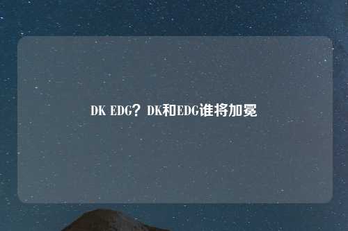DK EDG？DK和EDG谁将加冕