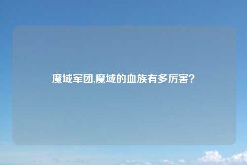 魔域军团,魔域的血族有多厉害？
