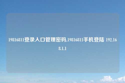 19816811登录入口管理密码,19816811手机登陆 192.168.1.1