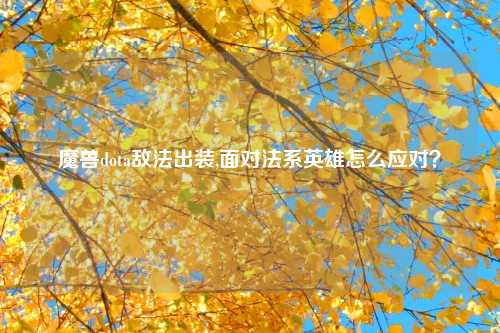 魔兽dota敌法出装,面对法系英雄怎么应对？