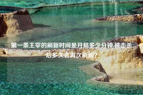 第一条主宰的刷新时间是开局多少分钟,被击杀后多久会再次刷新？