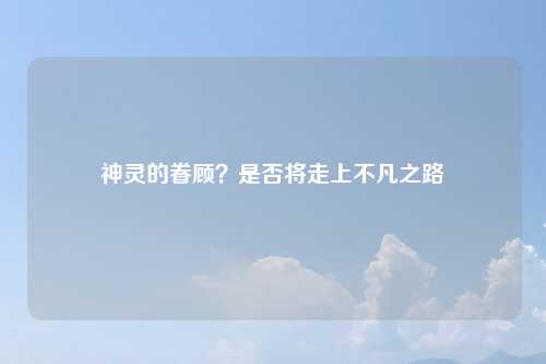 神灵的眷顾？是否将走上不凡之路