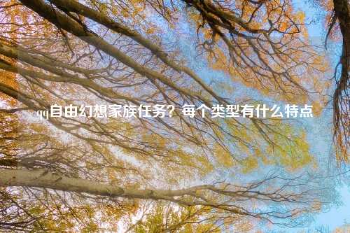qq自由幻想家族任务？每个类型有什么特点