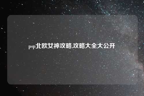 psp北欧女神攻略,攻略大全大公开