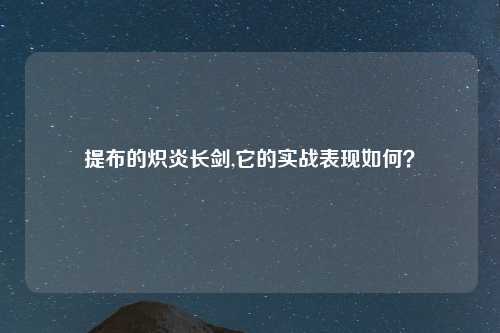 提布的炽炎长剑,它的实战表现如何？