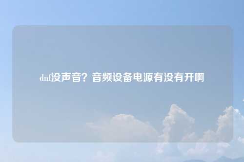 dnf没声音？音频设备电源有没有开啊