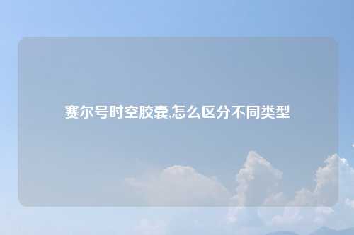 赛尔号时空胶囊,怎么区分不同类型