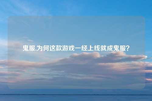 鬼服,为何这款游戏一经上线就成鬼服？