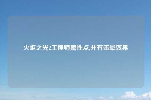 火炬之光2工程师属性点,并有击晕效果