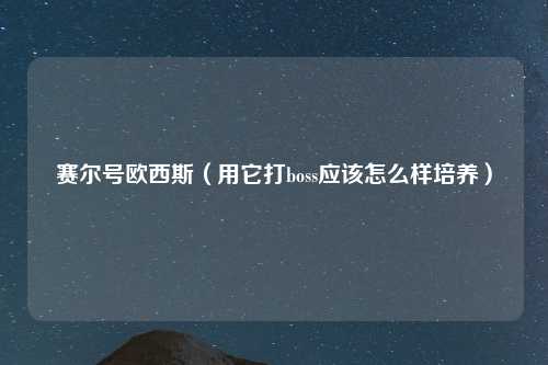 赛尔号欧西斯（用它打boss应该怎么样培养）