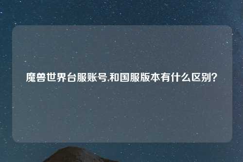 魔兽世界台服账号,和国服版本有什么区别？