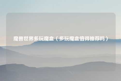 魔兽世界多玩魔盒（多玩魔盒值得推荐吗）